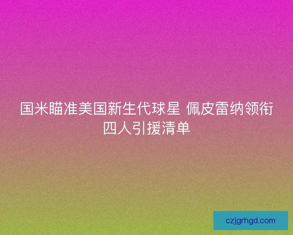 国米瞄准美国新生代球星 佩皮雷纳领衔四人引援清单